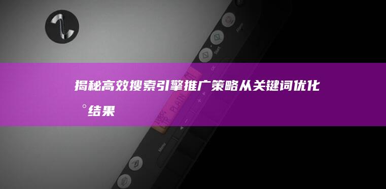 揭秘高效搜索引擎推广策略：从关键词优化到结果转化