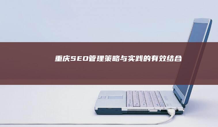 重庆SEO管理：策略与实践的有效结合